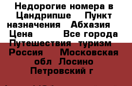 Недорогие номера в Цандрипше  › Пункт назначения ­ Абхазия  › Цена ­ 300 - Все города Путешествия, туризм » Россия   . Московская обл.,Лосино-Петровский г.